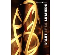 L'Art et la Lumière: L'histoire des liens entre l'art et la lumière, de la préhistoire à nos jours, suivie d'une histoire de la recherche scientifique ... de la lumière, de la couleur et de la vision