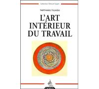 L'Art Interieur Du Travail. Comment Faire De Son Travail Un Art De Vivre Et Un Moyen D'Epanouissement