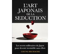 "L'Art Japonais de la Séduction : Le Pouvoir Silencieux du Charme": Les secrets millénaires du Japon pour devenir irrésistible sans effort