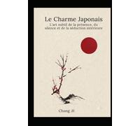 "L'Art Japonais de la Séduction : Le Pouvoir Silencieux du Charme": Les secrets millénaires du Japon pour devenir irrésistible sans effort