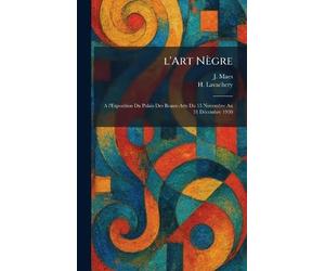 l'Art Nègre: A l'Exposition Du Palais Des Beaux-Arts Du 15 Novembre Au 31 DÃ(c)cembre 1930
