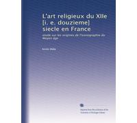 L'art religieux du XIIe [i. e. douzieme] siecle en France: etude sur les origines de l'iconographie du Moyen âge