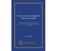 L'art russe des origines à Pierre le Grand: Cent quatre planches hors texte, quatre cartes dans le texte et lexique archéologique russo-français