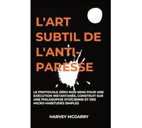 L'Art Subtil De L'Anti-Paresse: Le Protocole Zéro Non-Sens pour une Exécution Instantanée, Construit sur une Philosophie Stoïcienne et des Micro-Habitudes Simples