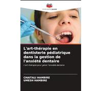 L'art-thérapie en dentisterie pédiatrique dans la gestion de l'anxiété dentaire: L'art-thérapie pour gérer l'anxiété dentaire