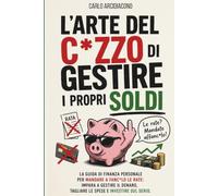 L'Arte del C*zzo Di Gestire I Propri Soldi: La Guida Per Gestire Il Denaro, Tagliare Le Spese E Investire Sul Serio