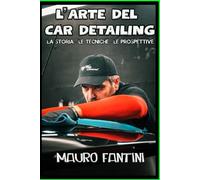 L'ARTE DEL CAR DETAILING: La Storia - Le Tecniche - Le Prospettive