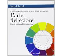 L'arte del colore. Guida pratica all'uso dei colori (La vostra via. Grandi guide)