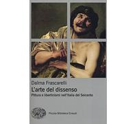 L'arte del dissenso. Pittura e libertinismi nell'Italia del Seicento (Piccola biblioteca Einaudi. Nuova serie)