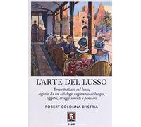 L'arte del lusso. Breve trattato sul lusso, seguito da un catalogo ragionato di luoghi, oggetti, atteggiamenti e pensieri (Le comete)