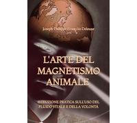 L'Arte del Magnetismo Animale: Istruzione Pratica sull'uso del Fluido Vitale e della Volontà