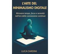 L'Arte del Minimalismo Digitale: Ritrovare tempo, focus e serenità nell'era della connessione continua
