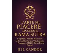 L'ARTE DEL PIACERE SECONDO IL KAMA SUTRA: Scoprite le antiche posizioni e le tecniche per una vita sessuale appagante, SENZA dover essere esperti! (posizioni sessuali)