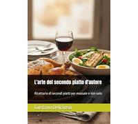 L'arte del secondo piatto d'autore: Ricettario di secondi piatti per massaie e non solo