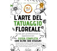 L'Arte del Tatuaggio Floreale - Guida Completa: 300 Disegni di Fiori con spiegazioni dettagliate e i loro significati sui tatuaggi (Professional FLASH TATTOO)
