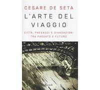L'arte del viaggio. Città, paesaggi e divagazioni tra passato e futuro (Saggi italiani)