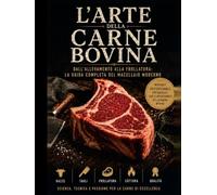 L'ARTE DELLA CARNE BOVINA: DALL'ALLEVAMENTO ALLA FROLLATURA: LA GUIDA COMPLETA DEL MACELLAIO MODERNO (Il mondo della carne)