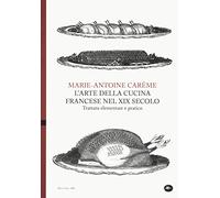 L'arte della cucina francese nel XIX secolo. Trattato elementare e pratico (Archivi storici)