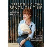 L'arte della cucina senza glutine. Tecniche e ricette per abbracciare il cambiamento (Sapori e fantasia)