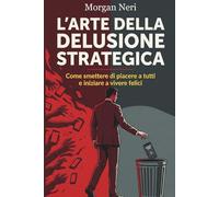 L'Arte Della Delusione Strategica: Come smettere di piacere a tutti e iniziare a vivere felici