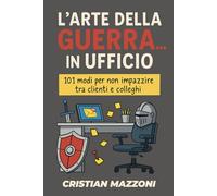 L'Arte della Guerra... in Ufficio: 101 modi per non impazzire tra clienti e colleghi