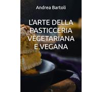 L'ARTE DELLA PASTICCERIA VEGETARIANA E VEGANA