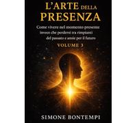 L'arte della Presenza: Come vivere nel momento presente invece che perdersi tra rimpianti del passato e ansie per il futuro