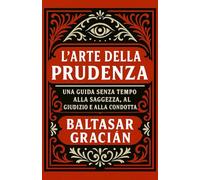 L'Arte della Prudenza: Una guida senza tempo alla saggezza, al giudizio e alla condotta
