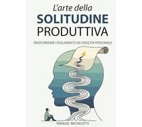 L'Arte della Solitudine Produttiva: Trasformare l'Isolamento in Crescita Personale