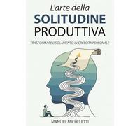 L'Arte della Solitudine Produttiva: Trasformare l'Isolamento in Crescita Personale