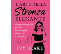 L'Arte della Stronza Elegante: Il metodo mentale per farti rimpiangere, rispettare e inseguire