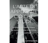 L'arte di applicare ciò che studi: impara a trasformare la conoscenza in azione, in ogni campo
