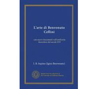 L'arte di Benvenuto Cellini (Vol-1): con nuovi documenti sull'oreficeria fiorentina del secolo XVI