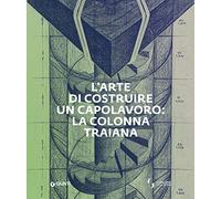 L'arte di costruire un capolavoro: la colonna Traiana (Grandi libri arte)