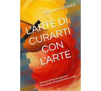 L'ARTE DI CURARTI CON L'ARTE: Percorsi di Psicoterapia e di Formazione all'arte di vivere a colori