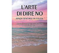 L'arte di dire no senza sentirsi in colpa: Ritrova il tuo Tempo, la tua Autostima e la tua Libertà