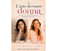 L'Arte di essere Donna: Come diventare più bella, più felice, più desiderata , più padrona di te stessa e della tua vita