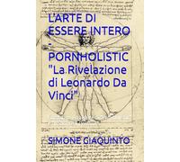 L'ARTE DI ESSERE INTERO - PORNHOLISTIC "La Rivelazione di Leonardo Da Vinci": Fondatore ed autore di "Pornholistic" e "Il Sacro e il Profano"