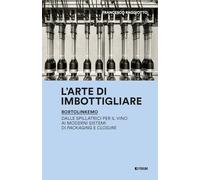 L'arte di imbottigliare. BortolinKemo. Dalle spillatrici per il vino ai moderni sistemi di packaging e closure (Storie d'ingegno, storie d'impresa)