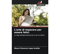 L'arte di imparare per essere felici: La magia dell'apprendimento per la vita e la felicità