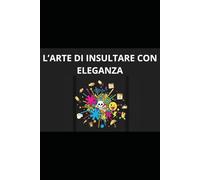 L'ARTE DI INSULTARE CON ELEGANZA: Distruggere l'ego altrui senza spettinarsi (Manuali del Disagio)