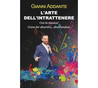 L'ARTE DI INTRATTENERE... Con la musica! Come far divertire... divertendosi.: L’EVOLUZIONE DELL’INTRATTENIMENTO, LE SUE DIFFERENTI MODALITÀ E MANUALE DELL’INTRATTENITORE MODERNO