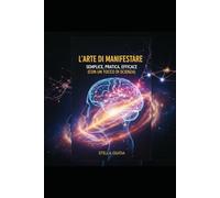 L'Arte di Manifestare: Semplice, Pratica, Efficace (con un Tocco di Scienza): La legge della Manifestazione