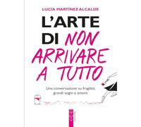 L'arte di non arrivare a tutto. Una conversazione su fragilità, grandi sogni e amore