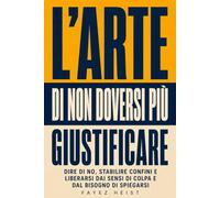 L'arte di non doversi più giustificare: Dire di no, stabilire confini e liberarsi dai sensi di colpa e dal bisogno di spiegarsi