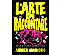 L'ARTE DI RACCONTARE: Manuale di narratologia e scrittura creativa