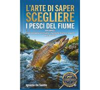 L'ARTE DI SAPER SCEGLIERE I PESCI DEL FIUME: IL VIAGGIO CONTINUA: DAL MARE AL CUORE DEL FIUME ,SCHEDE TECNICHE SUI PESCI DEL ... PIU A MANI VUOTE (Manuale tecnico di pesca)
