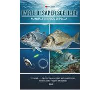 L'ARTE DI SAPER SCEGLIERE: Manuale tecnico di pesca: schede tecniche di ogni tipo di pesce, 3 momtature strategiche per ogni preda,spot di ... esperienza,segreti per orate,spigole,saraghi