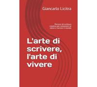 L'arte di scrivere, l'arte di vivere: Percorsi di scrittura creativa per conoscere se stessi e narrare il mondo