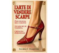 L'Arte di vendere scarpe: Psicologia del cliente, tecniche di vendita e crescita personale